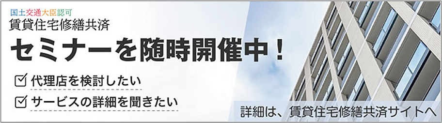 賃貸住宅修繕共済　セミナーを随時開催中！　代理店を検討したい　サービスの詳細を聞きたい　詳細は住宅修繕共済サイトへ