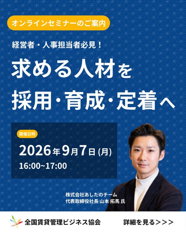 不動産会社向け無料セミナー📌▶︎ハイライトの「セミナー」をタップ👆！

経営者・人事担当者必見👀

採用後のミスマッチ、防ぎたいですよね🙂‍↕️

このセミナーを受講すると、
・採用ができても、早期離職が続く
・配置も育成も“なんとなく”で決まる
・評価制度が形だけで機能していない
・「優秀な人」を採ったのに成果がでない
こんなお悩みを解決する情報をゲットできますℹ️

詳細・お申し込みはこちら📩
↓↓↓
『求める人材を採用・育成・定着へ』
日時🗓️：2026年9月7日（月）16:00〜17:00
開催👨🏻‍💻：オンライン※事前申込
講師👤：（株）あしたのチーム　山本拓馬社長
参加特典🎁：『会社の見直しガイドブック』
申込方法🈸：ハイライト「セミナー」をタップ or QRコードを読み取り

↓↓↓
「このセミナー面白そう！」と思った方は、コメントに「🏠」と送っていただけると励みになります✨

-----------------------
賃貸管理のことなら【全国賃貸管理ビジネス協会（全管協）】

✅加盟企業約2000社・管理戸数約400万戸の業界最大級のネットワーク
✅修繕共済・少額短期保険・共同購入など、会員限定サービスを紹介
✅セミナー・支部活動・法律相談など、現場で使える情報を発信

ご加盟・サービスに関するご相談は
プロフィールのリンクからお気軽にお問い合わせください🏠
-----------------------

【注釈事項】
※本投稿は2026年8月時点の情報をもとに作成しております。
※制度・料金・サービス内容は、予告なく変更となる場合がございます。
※会員種別により、ご利用いただけるサービスが異なる場合がございます。
※詳細は公式サイト、または各窓口にてご確認ください。

#賃貸管理　#不動産　#全管協