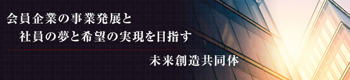 会員企業の事業発展と社員の夢と希望の実現を目指す未来創造共同体